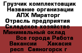 Грузчик-комплектовщик › Название организации ­ АПХ Мираторг › Отрасль предприятия ­ Складское хозяйство › Минимальный оклад ­ 25 000 - Все города Работа » Вакансии   . Хакасия респ.,Саяногорск г.